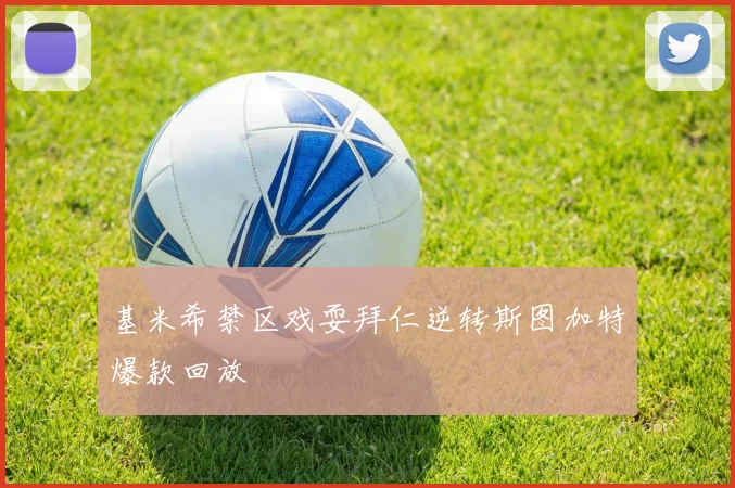 基米希禁区戏耍拜仁逆转斯图加特爆款回放