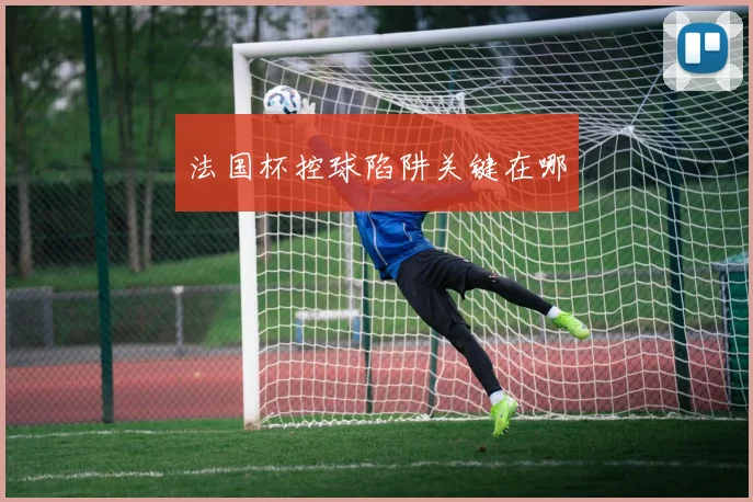 法国杯控球陷阱关键在哪