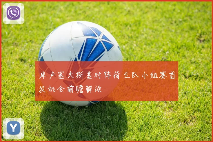 库卢塞夫斯基对阵荷兰队小组赛首发机会前瞻解读