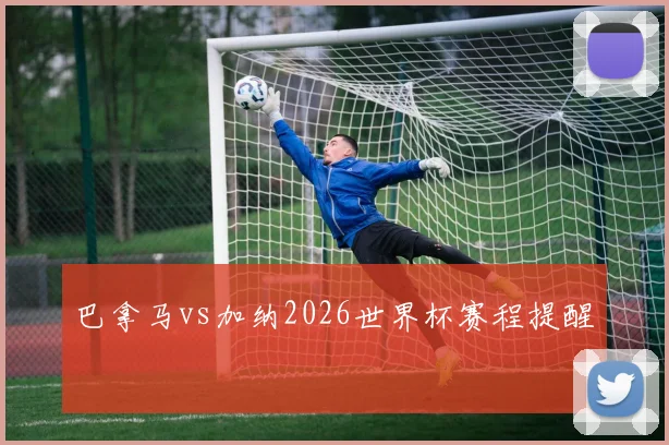 巴拿马vs加纳2026世界杯赛程提醒