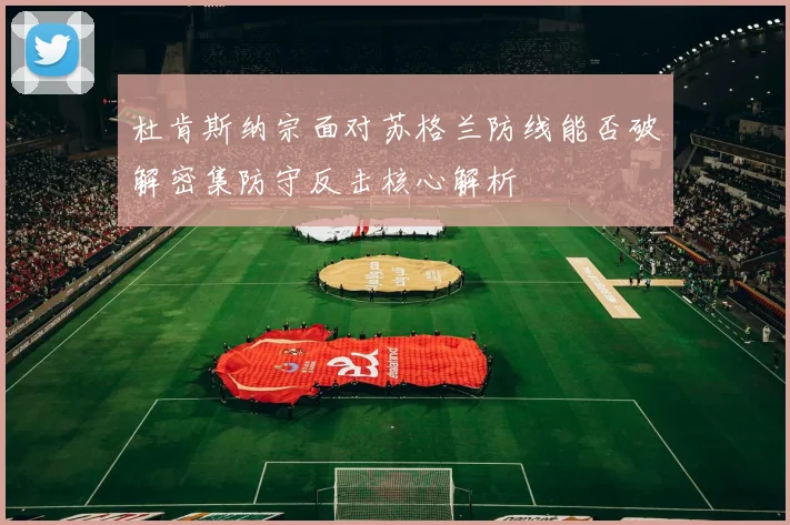 杜肯斯纳宗面对苏格兰防线能否破解密集防守反击核心解析