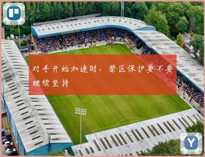 对手开始加速时，禁区保护要不要继续坚持