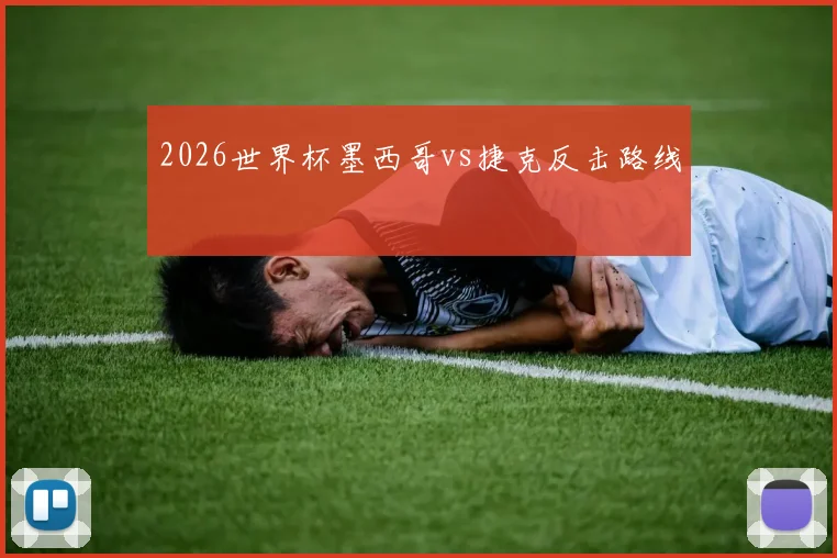 2026世界杯墨西哥vs捷克反击路线