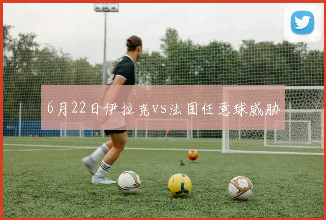 6月22日伊拉克vs法国任意球威胁