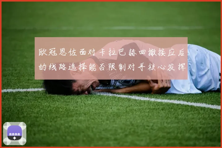 欧冠恩佐面对卡拉巴赫回撤接应后的线路选择能否限制对手核心发挥