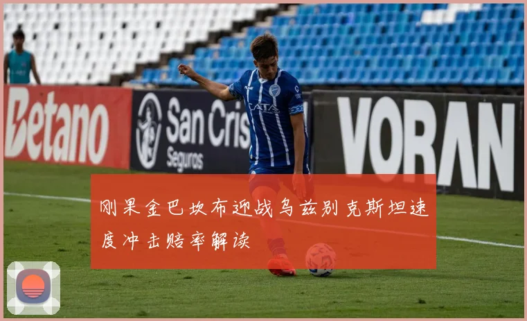 刚果金巴坎布迎战乌兹别克斯坦速度冲击赔率解读