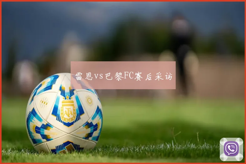 雷恩vs巴黎FC赛后采访