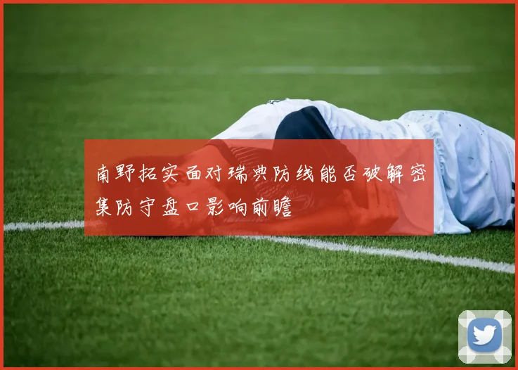 南野拓实面对瑞典防线能否破解密集防守盘口影响前瞻