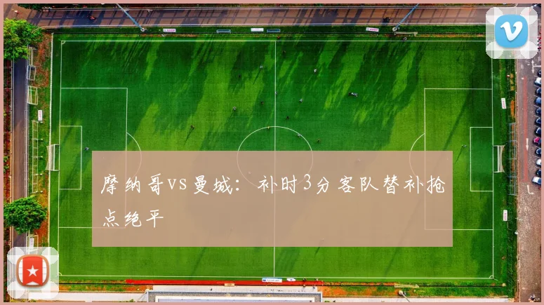 摩纳哥vs曼城：补时3分客队替补抢点绝平