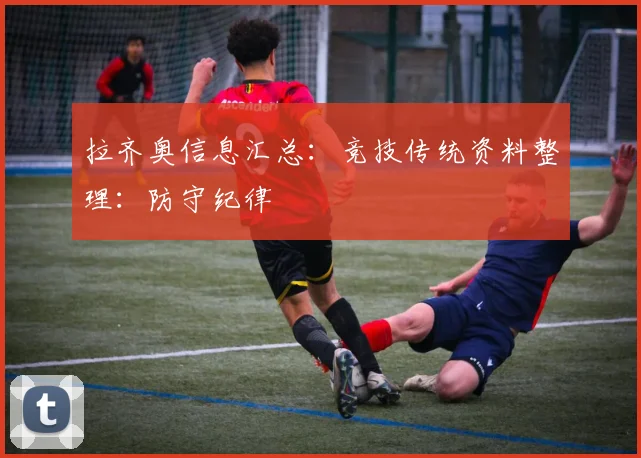 拉齐奥信息汇总：竞技传统资料整理：防守纪律