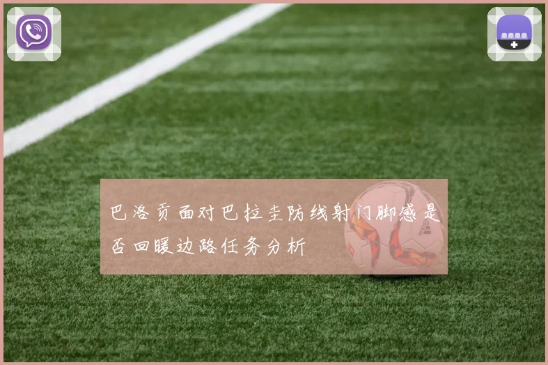 巴洛贡面对巴拉圭防线射门脚感是否回暖边路任务分析