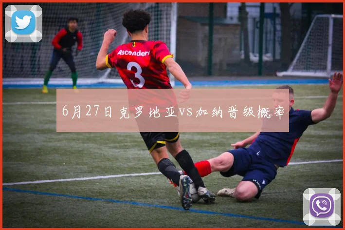 6月27日克罗地亚vs加纳晋级概率