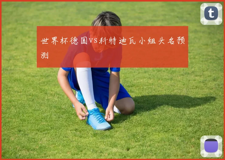 世界杯德国vs科特迪瓦小组头名预测