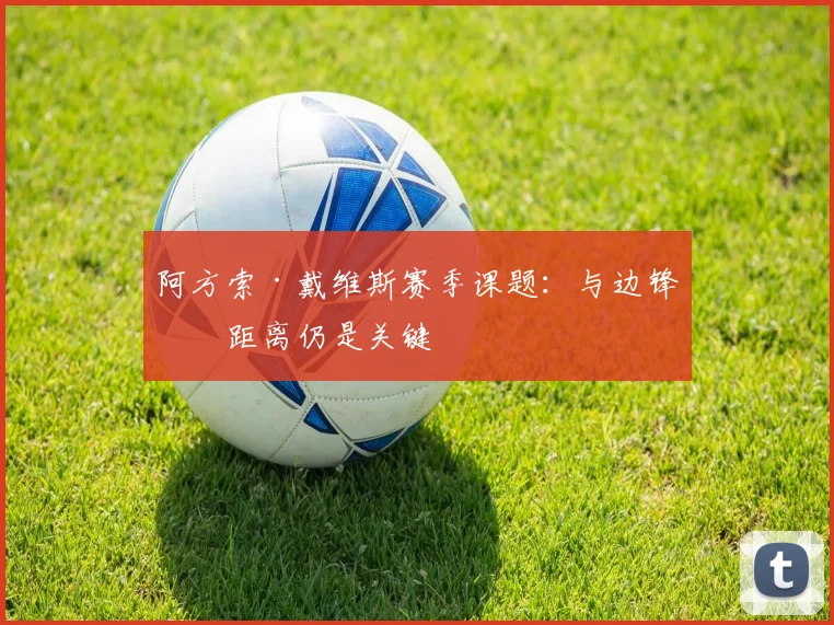 阿方索·戴维斯赛季课题：与边锋的距离仍是关键