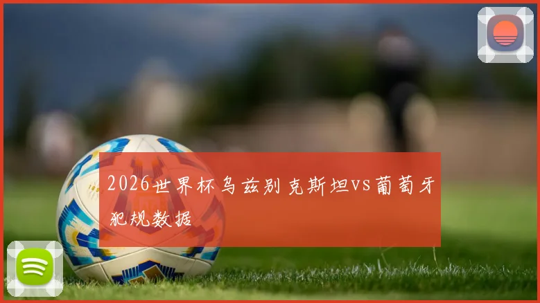 2026世界杯乌兹别克斯坦vs葡萄牙犯规数据