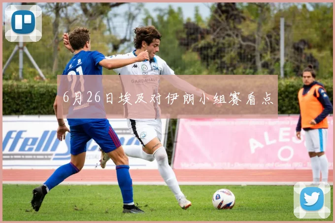 6月26日埃及对伊朗小组赛看点