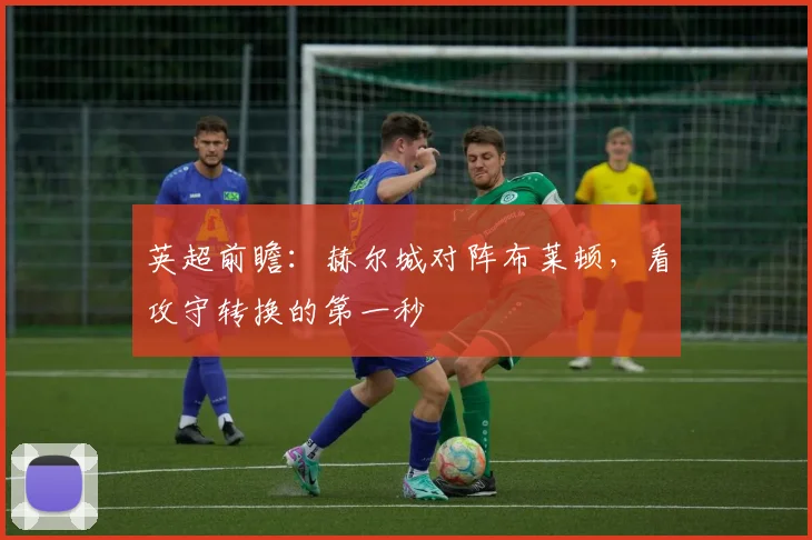 英超前瞻：赫尔城对阵布莱顿，看攻守转换的第一秒